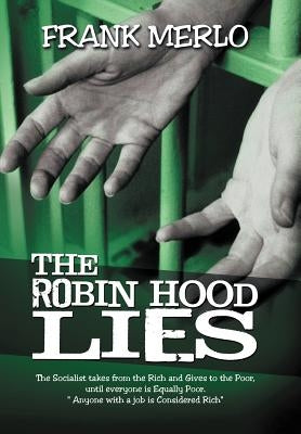 The Robin Hood Lies: The Socialists Take from the Rich and Give to the Poor Until Everyone Is Equally Poor. Anyone with a Job Is Considered by Merlo, Frank