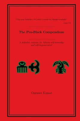 The Pro-Black Compendium: A definitive resource for African self-knowledge and self-empowerment by Kumat, Onitaset