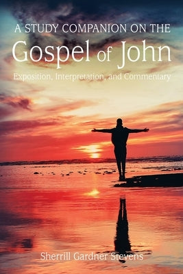 A Study Companion on the Gospel of John: 978-1-63528-116-3 by Stevens, Sherrill G.