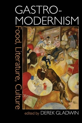 Gastro-Modernism: Food, Literature, Culture by Gladwin, Derek