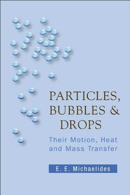 Particles, Bubbles and Drops: Their Motion, Heat and Mass Transfer by Michaelides, Stathis Efstathios E.