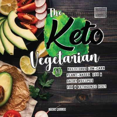 The Keto Vegetarian: 84 Delicious Low-Carb Plant-Based, Egg & Dairy Recipes For A Ketogenic Diet (Nutrition Guide) by Miller, Lydia