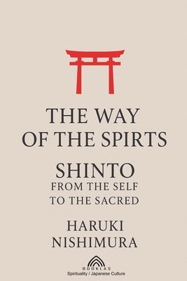The Way of the Spirits: Shinto: From the Self to the Sacred by Nishimura, Haruki