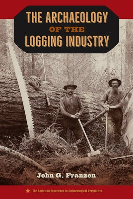 The Archaeology of the Logging Industry by Franzen, John G.