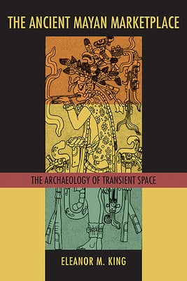 The Ancient Mayan Marketplace: The Archaeology of Transient Space by King, Eleanor M.