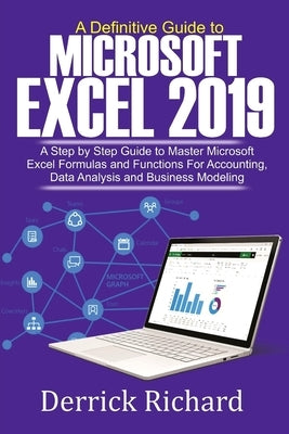 A Definitive Guide to Microsoft Excel 2019: A Step by Step Guide to Master Microsoft Excel Formulas and Functions for Accounting, Data Analysis and Bu by Richard, Derrick