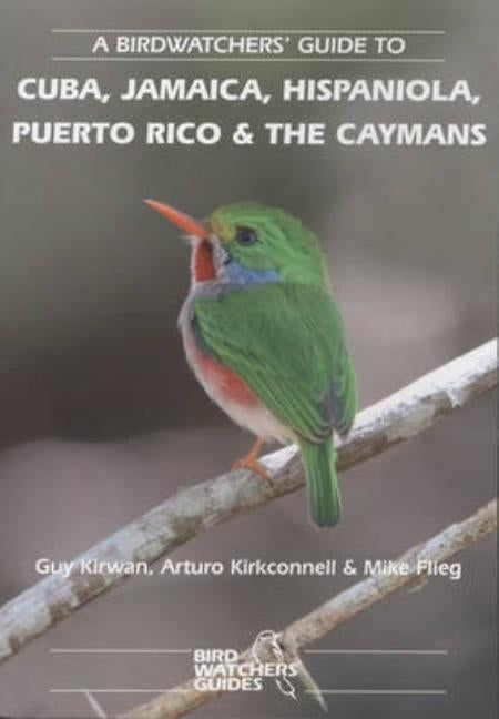 A Birdwatchers' Guide to Cuba, Jamaica, Hispaniola, Puerto Rico and the Caymans: Site Guide by Kirwan, Guy