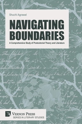 Navigating Boundaries: A Comprehensive Study of Postcolonial Theory and Literature by Agrawal, Shuchi