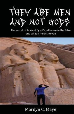 They are men and not gods: The secret of ancient Egypt's influence in the Bible and what it means to you by Maye, Marilyn C.