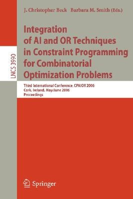 Integration of AI and or Techniques in Constraint Programming for Combinatorial Optimization Problems: Third International Conference, Cpaior 2006, Co by Beck, J. Christopher