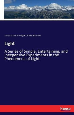 Light: A Series of Simple, Entertaining, and Inexpensive Experiments in the Phenomena of Light by Mayer, Alfred Marshall