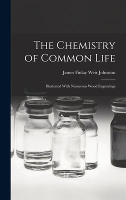 The Chemistry of Common Life: Illustrated With Numerous Wood Engravings by Johnston, James Finlay Weir
