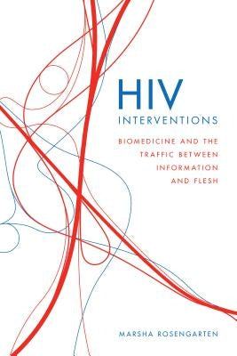 HIV Interventions: Biomedicine and the Traffic Between Information and Flesh by Rosengarten, Marsha