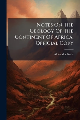 Notes On The Geology Of The Continent Of Africa. Official Copy by Knox, Alexander