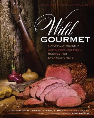 Wild Gourmet: Naturally Healthy Game, Fish and Fowl Recipes for Everyday Chefs by Nelson, Daniel
