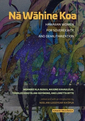 Nā Wāhine Koa: Hawaiian Women for Sovereignty and Demilitarization by Akaka