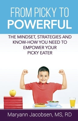 From Picky to Powerful: The Mindset, Strategies and Know-How You Need to Empower Your Picky Eater by Jacobsen, Maryann