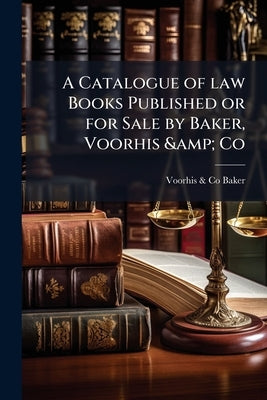 A Catalogue of law Books Published or for Sale by Baker, Voorhis & Co by Baker, Voorhis &. Co