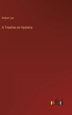 A Treatise on Hysteria by Lee, Robert