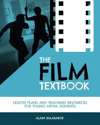 The Film Textbook: Lesson Plans and Teaching Resources for Young Media Students by Xalabarde, Alain