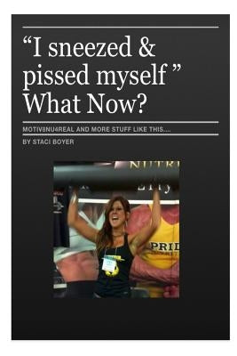 I sneezed and Pi$$ed myself - What now?: self-help inspirational book by Boyer, Staci