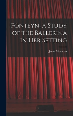 Fonteyn, a Study of the Ballerina in Her Setting by Monahan, James 1912-