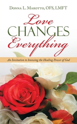 Love Changes Everything: An Invitation to Knowing the Healing Power of God by Marotto Ofs Lfmt, Donna L.
