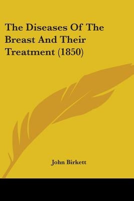The Diseases Of The Breast And Their Treatment (1850) by Birkett, John