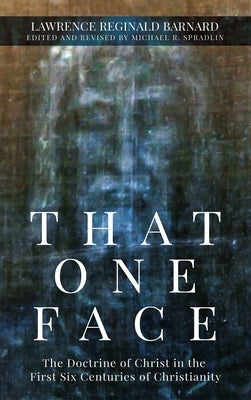 That One Face: The Doctrine of Christ in the First Six Centuries of Christianity by Barnard, Lawrence R.
