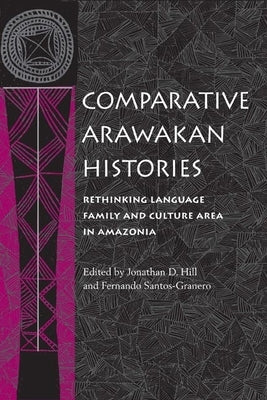 Comparative Arawakan Histories: Rethinking Language Family and Culture Area in Amazonia by Hill, Jonathan D.