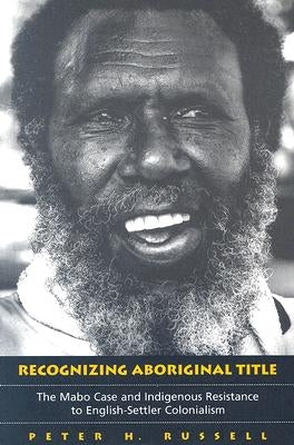 Recognizing Aboriginal Title: The Mabo Case and Indigenous Resistance to English-Settler Colonialism by Russell, Peter H.