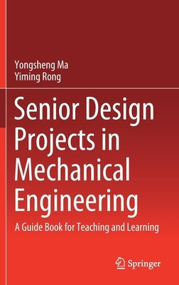 Senior Design Projects in Mechanical Engineering: A Guide Book for Teaching and Learning by Ma, Yongsheng