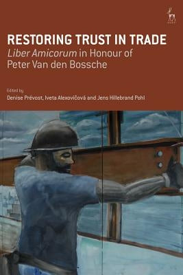 Restoring Trust in Trade: Liber Amicorum in Honour of Peter Van den Bossche by Prévost, Denise