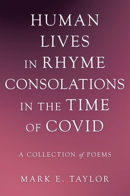 Human Lives in Rhyme Consolations in the Time of Covid: A Collection of Poems by Taylor, Mark E.