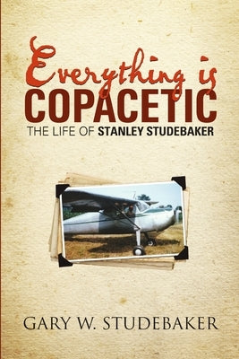 Everything is Copacetic: The Life of Stanley Studebaker by Studebaker, Gary W.