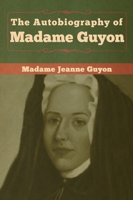 The Autobiography of Madame Guyon by Guyon, Madame Jeanne