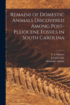 Remains of Domestic Animals Discovered Among Post-Pleiocene Fossils in South Carolina by Holmes, F. S. (Francis Simmons) 1815