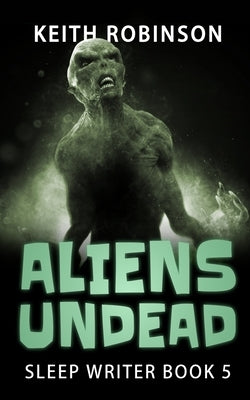 Aliens Undead (Sleep Writer Book 5) by Robinson, Keith