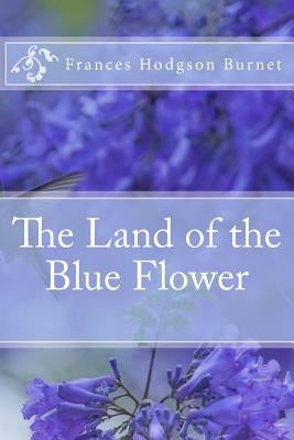 The Land of the Blue Flower Frances Hodgson Burnet by Burnet, Frances Hodgson