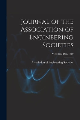 Journal of the Association of Engineering Societies; v. 45 July-Dec. 1910 by Association of Engineering Societies