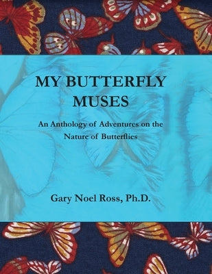 My Butterfly Muses: An Anthology of Adventures on the Nature of Butterflies by Ross, Gary N.