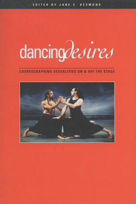 Dancing Desires: Choreographing Sexualities on and Off the Stage by Desmond, Jane C.
