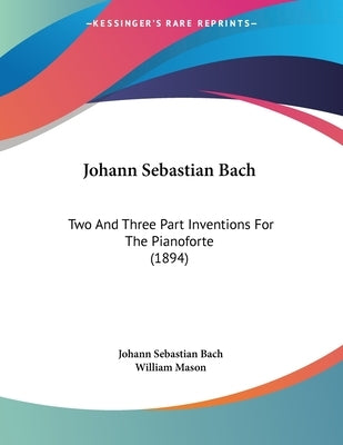 Johann Sebastian Bach: Two And Three Part Inventions For The Pianoforte (1894) by Bach, Johann Sebastian