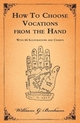 How To Choose Vocations from the Hand - With 66 Illustrations and Charts by Benham, William G.