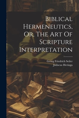 Biblical Hermeneutics, Or, The Art Of Scripture Interpretation by Seiler, Georg Friedrich
