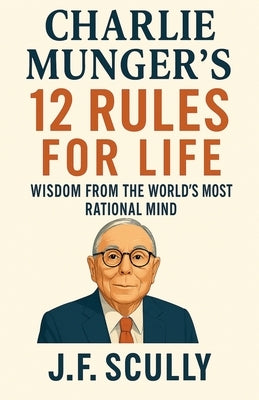 Charlie Munger's 12 Rules for Life by Scully, J. F.