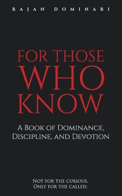 For Those Who Know: A Book of Dominance, Discipline, and Devotion by Dominari, Rajan