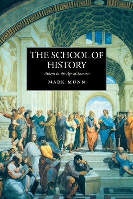 The School of History: Athens in the Age of Socrates by Munn, Mark H.