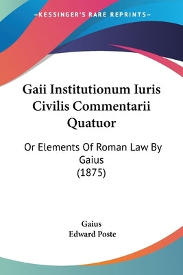 Gaii Institutionum Iuris Civilis Commentarii Quatuor: Or Elements Of Roman Law By Gaius (1875) by Gaius