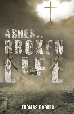 Ashes of a Broken Life by Badger, Thomas, Jr.
